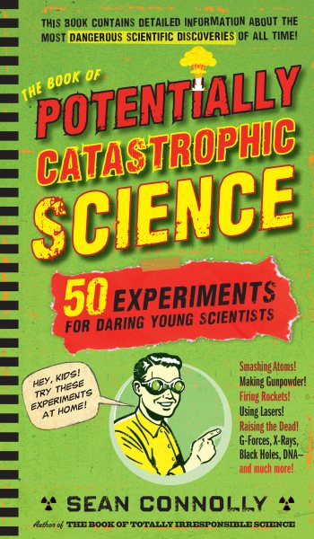 The Book of Potentially Catastrophic Science: 50 Experiments for Daring Young Scientists (Irresponsible Science) cover