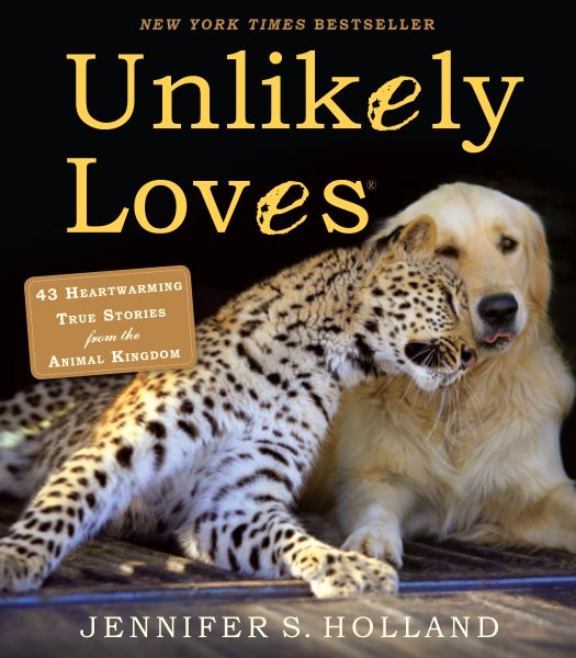 Unlikely Loves: 43 Heartwarming True Stories from the Animal Kingdom (Unlikely Friendships) cover