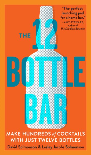 The 12 Bottle Bar: A Dozen Bottles. Hundreds of Cocktails. A New Way to Drink. cover
