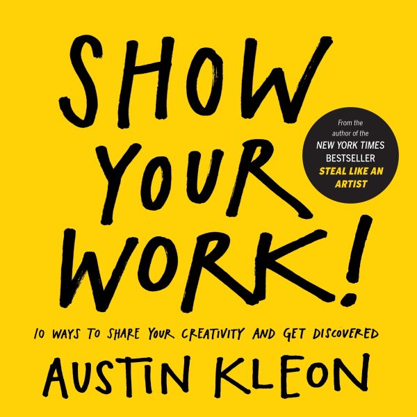 Show Your Work!: 10 Ways to Share Your Creativity and Get Discovered (Austin Kleon) cover
