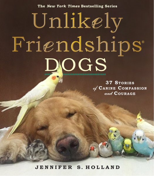 Unlikely Friendships: Dogs: 37 Stories of Canine Compassion and Courage cover