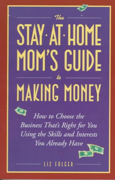 The Stay-at-Home Mom's Guide to Making Money: How to Create the Business That's Right for You Using the Skills and Interests You Already Have cover