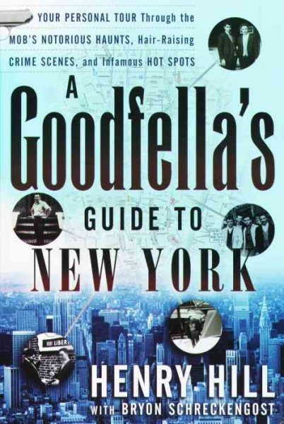 A Goodfella's Guide to New York: Your Personal Tour Through the Mob's Notorious Haunts, Hair-Raising Crime Scenes, and Infamous Hot Spots cover
