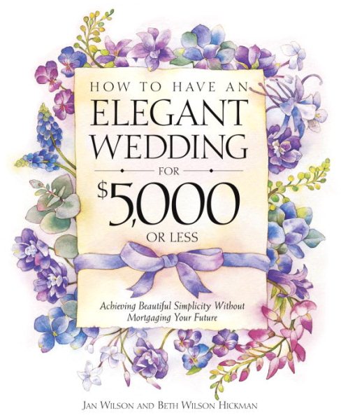 How to Have an Elegant Wedding for $5000 (or Less) : Achieving Beautiful Simplicity Without Mortgaging Your Future cover