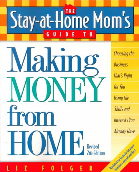 The Stay-at-Home Mom's Guide to Making Money from Home, Revised 2nd Edition: Choosing the Business That's Right for You Using the Skills and Interests You Already Have cover