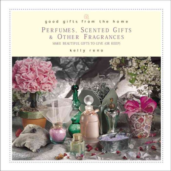 Good Gifts from the Home: Perfumes, Scented Gifts, and Other Fragrances--Make Beautiful Gifts to Give (or Keep) cover