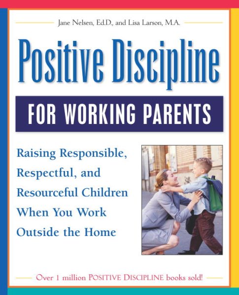 Positive Discipline for Working Parents: Raising Responsible, Respectful, and Resourceful Children When You Work Outside the Home cover