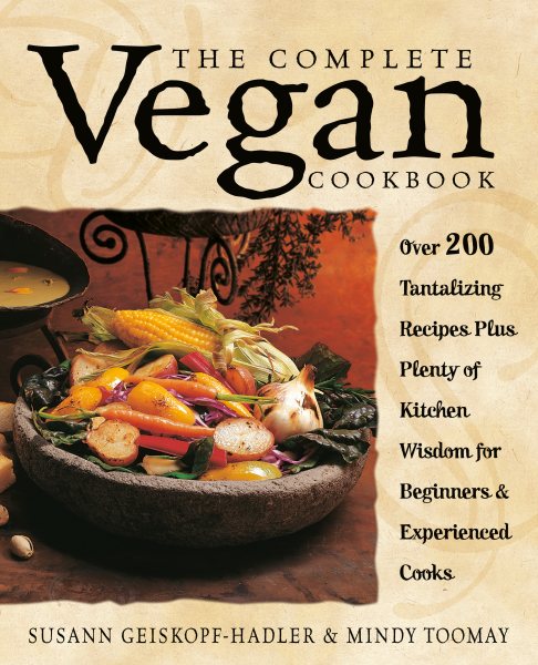 The Complete Vegan Cookbook: Over 200 Tantalizing Recipes, Plus Plenty of Kitchen Wisdom for Beginners and Experienced Cooks cover