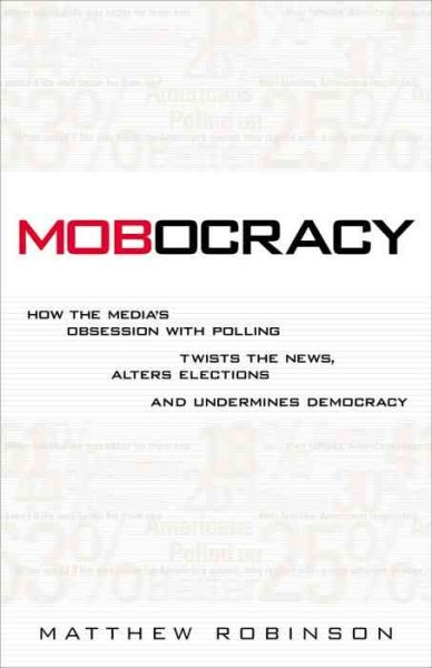 Mobocracy: How the Media's Obsession with Polling Twists the News, Alters Elections, and Undermines Democracy cover