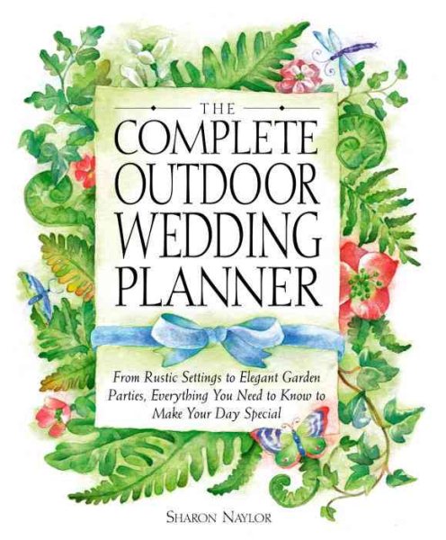 The Complete Outdoor Wedding Planner: From Rustic Settings to Elegant Garden Parties, Everything You Need to Know to Make Your Day Special