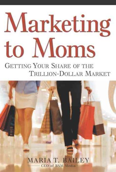 Marketing to Moms: Getting Your Share of the Trillion-Dollar Market cover