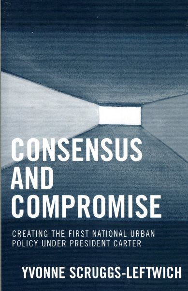 Consensus and Compromise: Creating the First National Urban Policy under President Carter cover