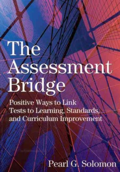 The Assessment Bridge: Positive Ways to Link Tests to Learning, Standards, and Curriculum Improvement