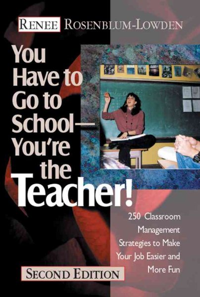 You Have to Go to School--You′re the Teacher!: 250 Classroom Management Strategies to Make Your Job Easier and More Fun cover
