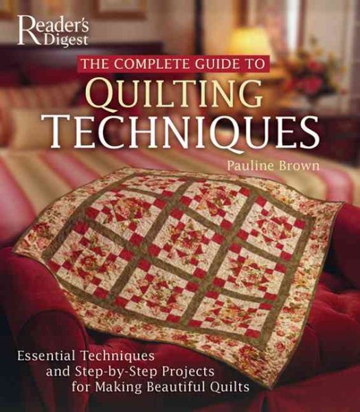 The Complete Guide to Quilting Techniques: Essential Techniques and Step-by-Step Projects for Making Beautiful Quilts