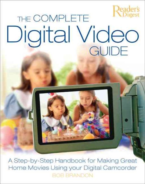 The Complete Digital Video Guide: A Step-by-Step Handbook for Making Great Home Movies Using Your Digital Camcorder cover
