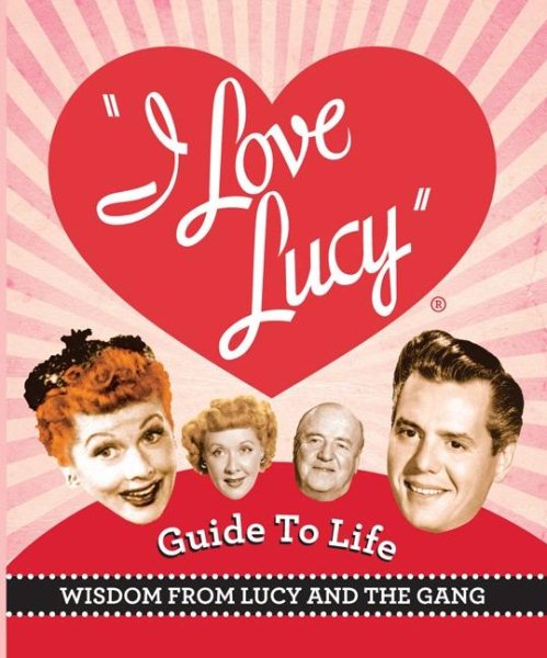 The I Love Lucy Guide To Life: Wisdom From Lucy And The Gang (Miniature Editions) cover