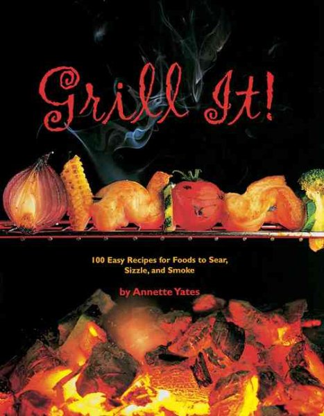 Grill It!: 100 Easy Recipes for Foods to Sear, Sizzle, and Smoke cover
