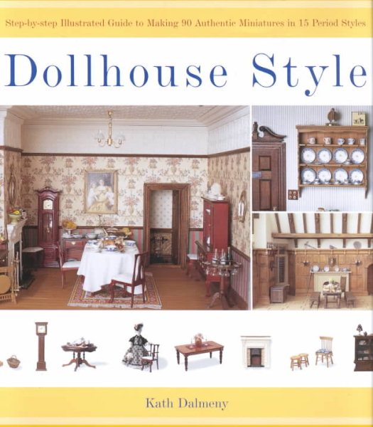 Dollhouse Style: Step-by-step Illustarted Guide To Making 90 Authentic Miniatures In 15 Period Styles