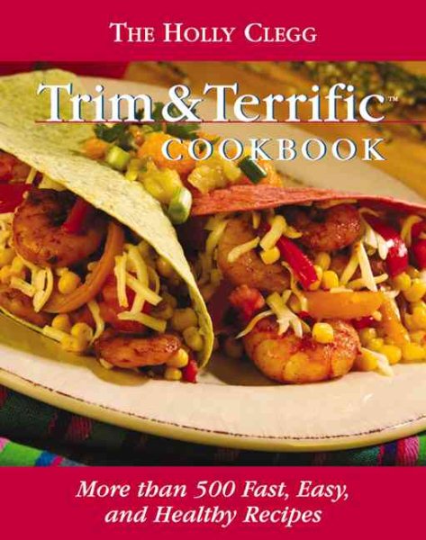 The Holly Clegg Trim & Terrific Cookbook: More Than 500 Fast, Easy, And Healthy Recipes cover