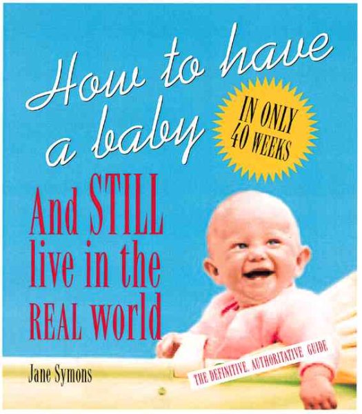 How to Have a Baby and Still Live in the Real World: A Totally Candid Guide to the Whole Deal cover