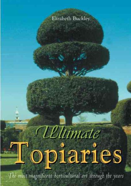 Ultimate Topiaries: The Most Magnigicent Horticultural Art Through the Years cover