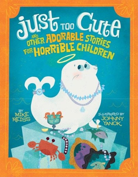 Just Too Cute!: And Other Tales of Adorable Animals for Horrible Children cover