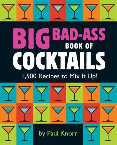 Big Bad-Ass Book of Cocktails: 1,500 Recipes to Mix It Up! cover