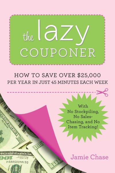 The Lazy Couponer: How to Save $25,000 Per Year in Just 45 Minutes Per Week with No Stockpiling, No Item Tracking, and No Sales Chasing! cover