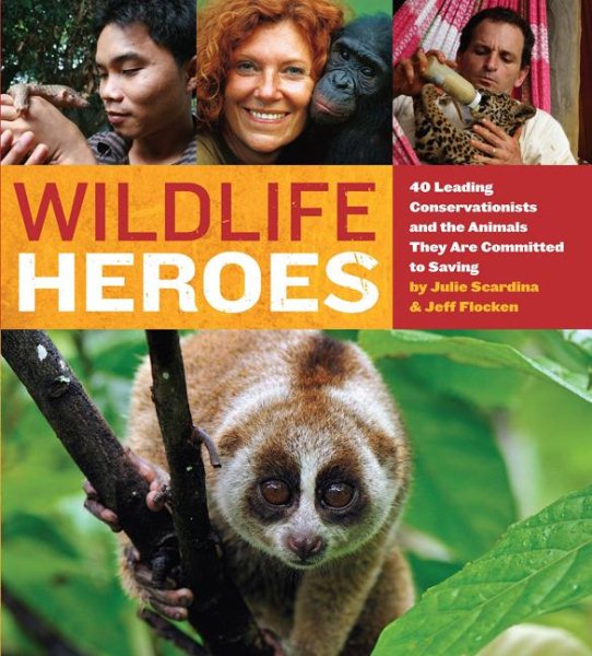 Wildlife Heroes: 40 Leading Conservationists and the Animals They Are Committed to Saving cover