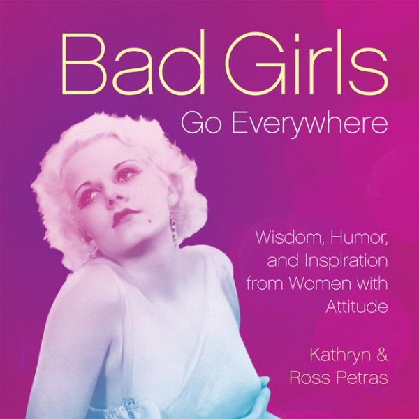 Bad Girls Go Everywhere: Wisdom, Humor, and Inspiration from Women with Attitude cover