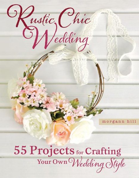 Rustic Chic Wedding: 55 Projects for Crafting Your Own Wedding Style cover