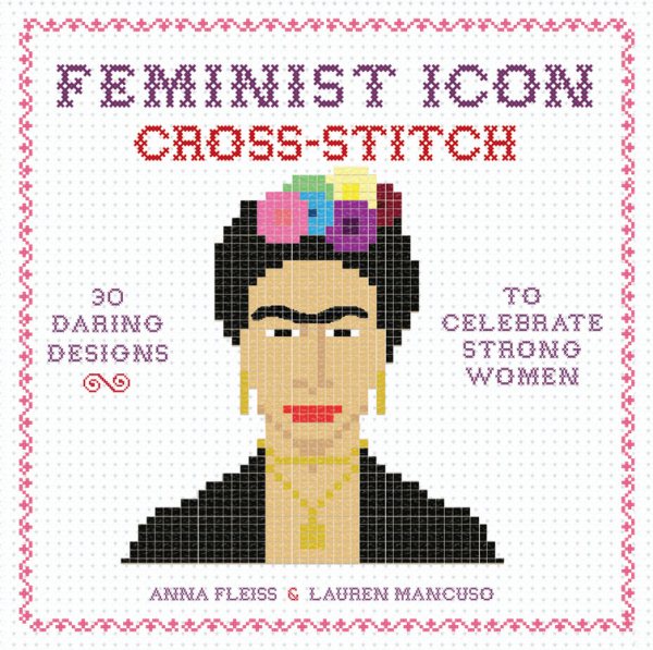 Feminist Icon Cross-Stitch: 30 Daring Designs to Celebrate Strong Women cover