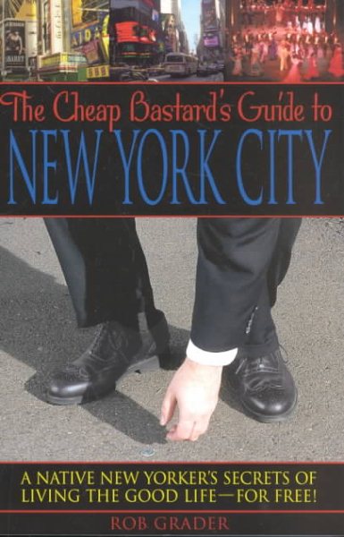 The Cheap Bastard's Guide to New York City: A Native New Yorker's Secrets of Living the Good Life--for Free!