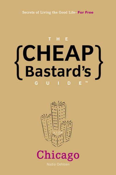 The Cheap Bastard's Guide to Chicago: Secrets of Living the Good Life--For Free! cover