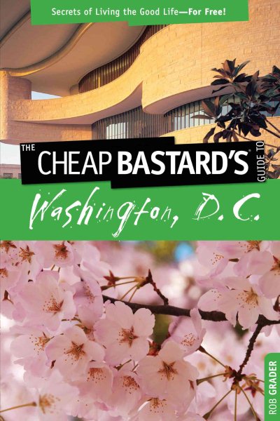 Cheap Bastard's™ Guide to Washington, D.C.: Secrets Of Living The Good Life--For Free!
