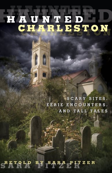 Haunted Charleston: Scary Sites, Eerie Encounters, And Tall Tales