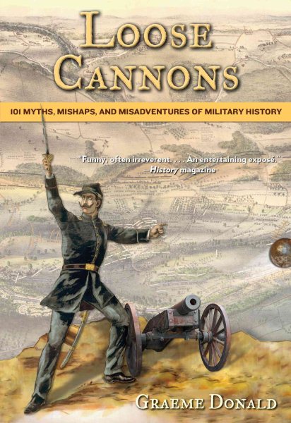 Loose Cannons: 101 Myths, Mishaps, And Misadventures Of Military History cover