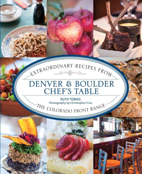 Denver & Boulder Chef's Table: Extraordinary Recipes From The Colorado Front Range cover