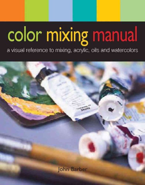 Color Mixing Manual: A Visual Reference to Mixing Acrylics, Oils, and Watercolors cover