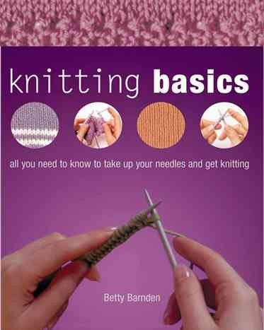 Knitting Basics: All You Need to Know to Take Up Your Needles and Get Knitting cover