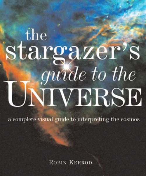 The Stargazer's Guide to the Universe: A Complete Visual Guide to Interpreting the Cosmos cover