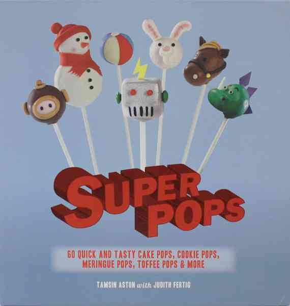 Super Pops: Cake Pops, Cookie Pops, Meringue Pops, Toffee Pops, and More cover