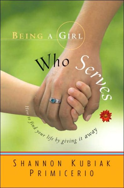 Being a Girl Who Serves: How to Find Your Life by Giving It Away cover