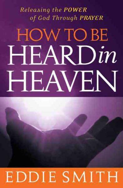 How to Be Heard in Heaven: Moving From Need-Driven to God-Centered Prayer cover