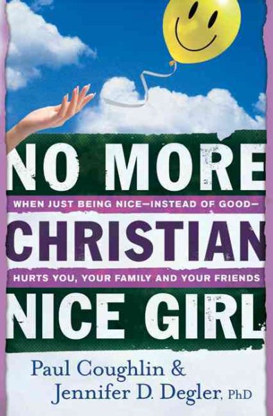No More Christian Nice Girl: When Just Being Nice--Instead of Good--Hurts You, Your Family, and Your Friends