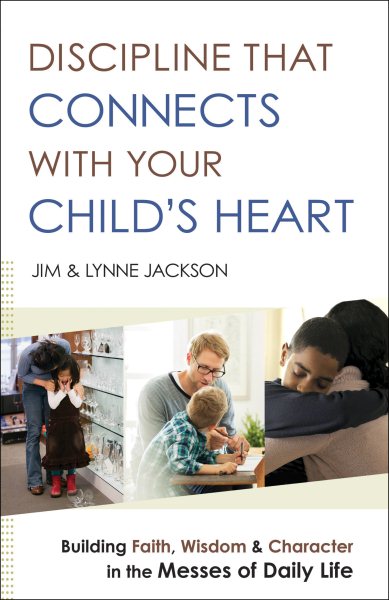 Discipline That Connects With Your Child's Heart: Building Faith, Wisdom, and Character in the Messes of Daily Life cover