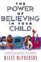 The Power of Believing in Your Child: Unleash Your Power As a Parent to Help Your Kids Be All They Can Be cover
