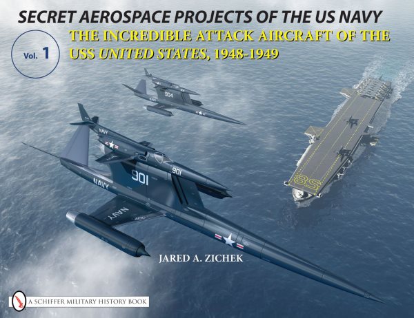 Secret Aerospace Projects of the U.s. Navy: The Incredible Attack Aircraft of the Uss United States, 1948-1949 cover
