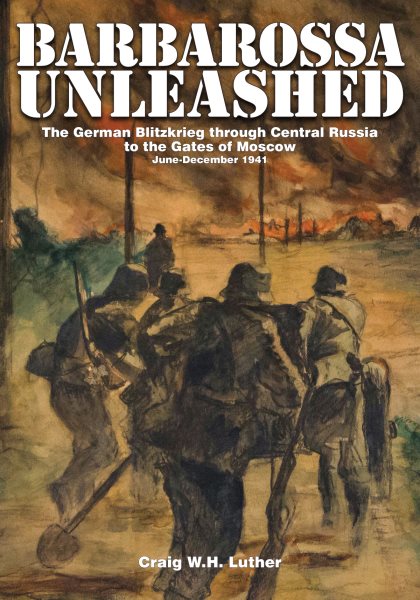 Barbarossa Unleashed: The German Blitzkrieg through Central Russia to the Gates of Moscow • June-December 1941 cover